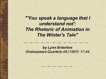 'You speak a language that I understand not': The Rhetoric of Animation in The Winter's Tale by Lynn Enterline Shakespeare Quarterly 48 (1997): 17-44.