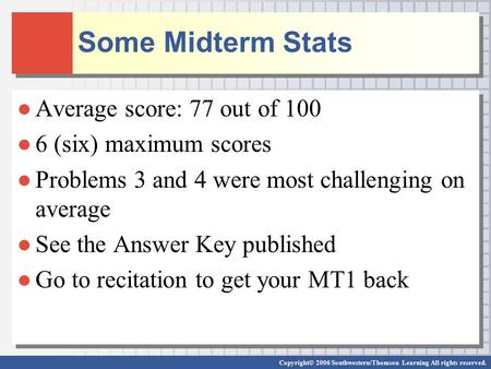 Copyright© 2006 Southwestern/Thomson Learning All rights reserved. Some Midterm Stats ●Average score: 77 out of 100 ●6 (six) maximum scores ●Problems 3.