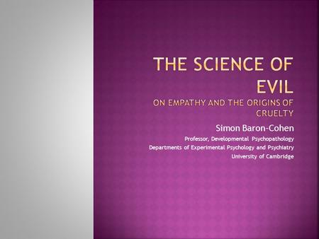 Simon Baron-Cohen Professor, Developmental Psychopathology Departments of Experimental Psychology and Psychiatry University of Cambridge.