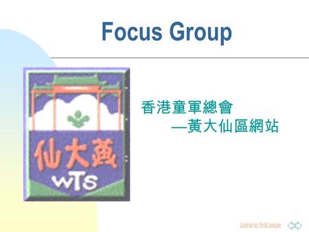 Jump to first page 香港童軍總會 — 黃大仙區網站 Focus Group. Jump to first page 討論重點 n 專章 n 物資 n 網上遞表 (Online form) n 檢視狀況 ( 申請 / 預約 / 取錄名單 / 成績 ) n 童軍招募資訊.