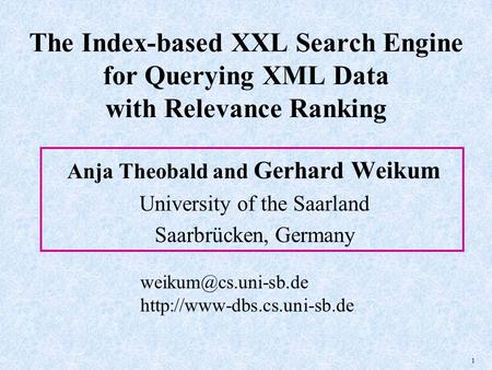 1 The Index-based XXL Search Engine for Querying XML Data with Relevance Ranking Anja Theobald and Gerhard Weikum University of the Saarland Saarbrücken,