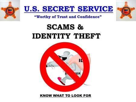 U.S. SECRET SERVICE “Worthy of Trust and Confidence” SCAMS & IDENTITY THEFT IDs SCAMMER KNOW WHAT TO LOOK FOR.