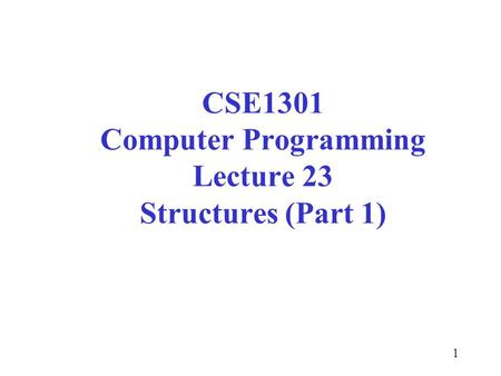 1 CSE1301 Computer Programming Lecture 23 Structures (Part 1)