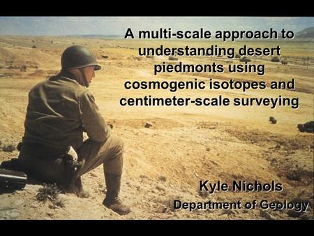 A multi-scale approach to understanding desert piedmonts using cosmogenic isotopes and centimeter-scale surveying Kyle Nichols Department of Geology.