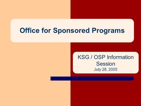 Office for Sponsored Programs KSG / OSP Information Session July 28, 2005.