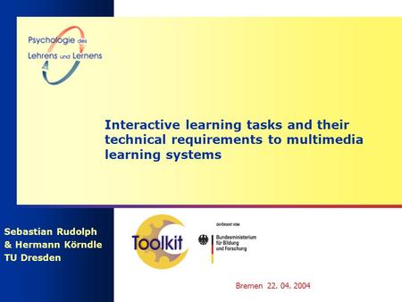 Bremen 22. 04. 2004 Interactive learning tasks and their technical requirements to multimedia learning systems Sebastian Rudolph & Hermann Körndle TU Dresden.