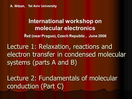 A. Nitzan, Tel Aviv University International workshop on molecular electronics Řež (near Prague), Czech Republic, June 2006 Lecture 1: Relaxation, reactions.