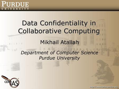 Data Confidentiality in Collaborative Computing Mikhail Atallah Department of Computer Science Purdue University.