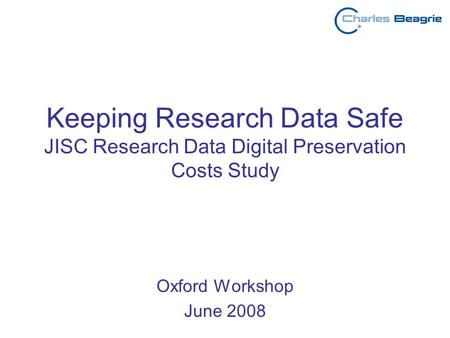 Keeping Research Data Safe JISC Research Data Digital Preservation Costs Study Oxford Workshop June 2008.