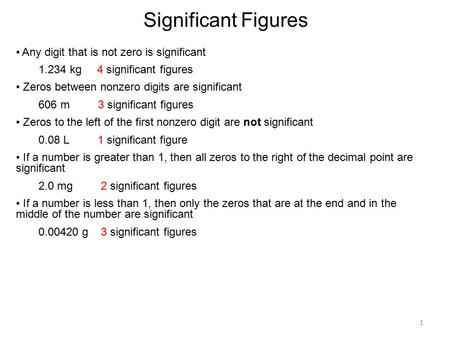 1 Significant Figures Any digit that is not zero is significant 1.234 kg 4 significant figures Zeros between nonzero digits are significant 606 m 3 significant.