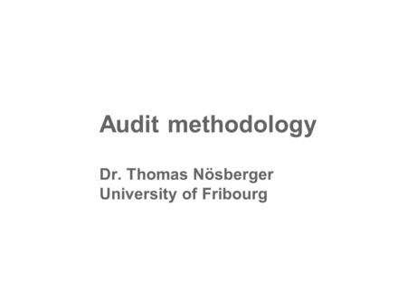 Audit methodology Dr. Thomas Nösberger University of Fribourg.