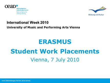 Www.lebenslanges-lernen.at/erasmus International Week 2010 University of Music and Performing Arts Vienna ERASMUS Student Work Placements Vienna, 7 July.