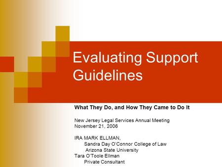 Evaluating Support Guidelines What They Do, and How They Came to Do It New Jersey Legal Services Annual Meeting November 21, 2006 IRA MARK ELLMAN, Sandra.