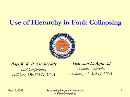 May 13, 2005Sandireddy & Agrawal: Hierarchy in Fault Collapsing 1 Use of Hierarchy in Fault Collapsing Raja K. K. R. Sandireddy Intel Corporation Hillsboro,