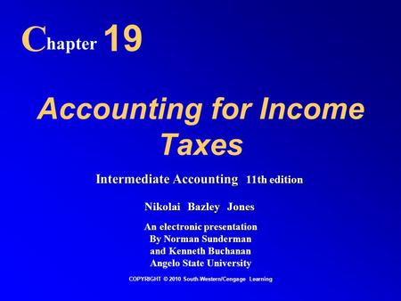 Accounting for Income Taxes C hapter 19 COPYRIGHT © 2010 South-Western/Cengage Learning Intermediate Accounting 11th edition Nikolai Bazley Jones An electronic.