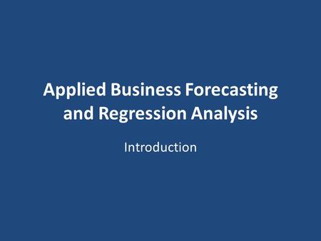 Applied Business Forecasting and Regression Analysis Introduction.