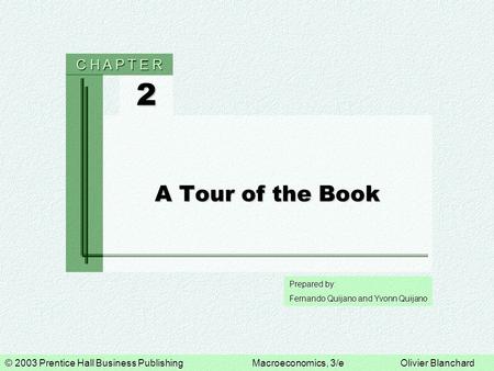 © 2003 Prentice Hall Business PublishingMacroeconomics, 3/eOlivier Blanchard Prepared by: Fernando Quijano and Yvonn Quijano 2 C H A P T E R A Tour of.