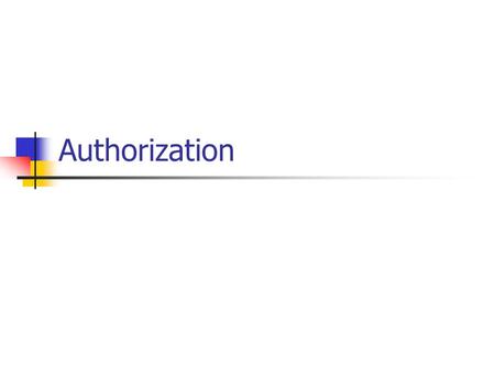 Authorization. Authorization: Two Meanings Determining permission Is principal P permitted to perform action A on object U? Adding permission P is now.