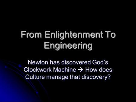 From Enlightenment To Engineering Newton has discovered God’s Clockwork Machine  How does Culture manage that discovery?