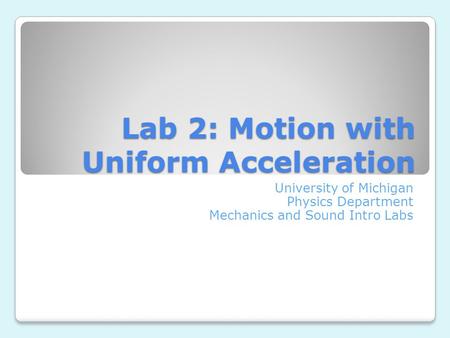 Lab 2: Motion with Uniform Acceleration University of Michigan Physics Department Mechanics and Sound Intro Labs.