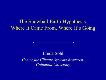 The Snowball Earth Hypothesis: Where It Came From, Where It’s Going Linda Sohl Center for Climate Systems Research, Columbia University.