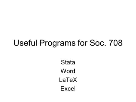 Useful Programs for Soc. 708 Stata Word LaTeX Excel.