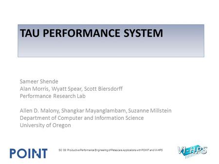 TAU PERFORMANCE SYSTEM Sameer Shende Alan Morris, Wyatt Spear, Scott Biersdorff Performance Research Lab Allen D. Malony, Shangkar Mayanglambam, Suzanne.