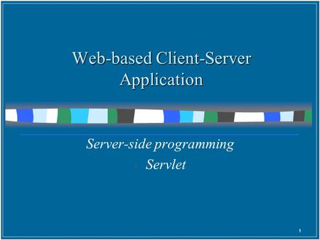 Web-based Client-Server Application Server-side programming - Servlet 1.