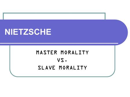 NIETZSCHE MASTER MORALITY VS. SLAVE MORALITY. Friedrich Nietzsche 1844-1900 Classicist Existentialist? Aphoristic philosopher Proto-Nazi? Übermensch Historian.