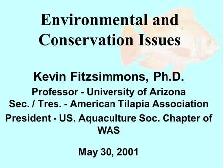 Environmental and Conservation Issues Kevin Fitzsimmons, Ph.D. Professor - University of Arizona Sec. / Tres. - American Tilapia Association President.