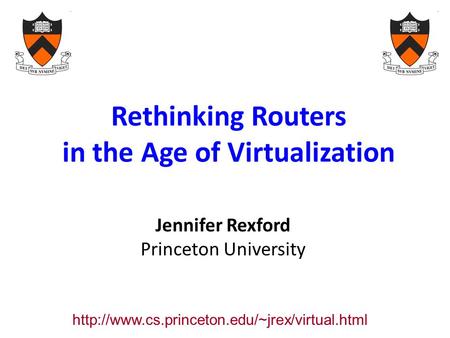 Rethinking Routers in the Age of Virtualization Jennifer Rexford Princeton University