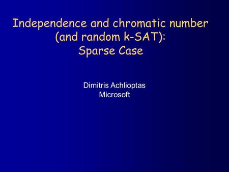 Independence and chromatic number (and random k-SAT): Sparse Case Dimitris Achlioptas Microsoft.