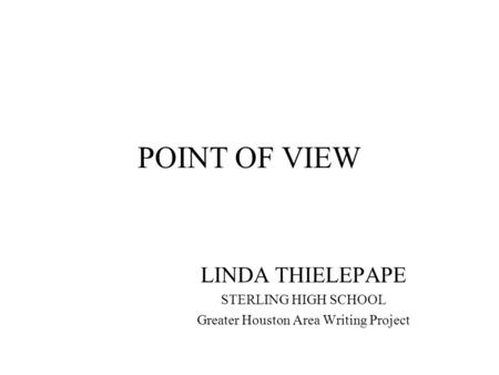 POINT OF VIEW LINDA THIELEPAPE STERLING HIGH SCHOOL Greater Houston Area Writing Project.