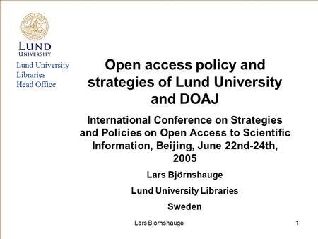 Lars Björnshauge1 Lund University Libraries Head Office Open access policy and strategies of Lund University and DOAJ International Conference on Strategies.