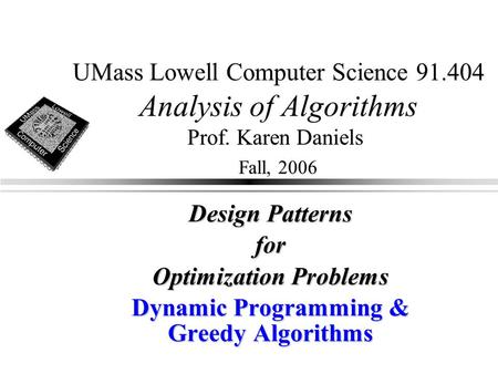 UMass Lowell Computer Science 91.404 Analysis of Algorithms Prof. Karen Daniels Fall, 2006 Design Patterns for Optimization Problems Dynamic Programming.