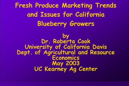 Fresh Produce Marketing Trends and Issues for California Blueberry Growers by Dr. Roberta Cook University of California Davis Dept. of Agricultural and.