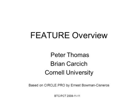 BTC/PCT 2008-11-11 FEATURE Overview Peter Thomas Brian Carcich Cornell University Based on CIRCLE.PRO by Ernest Bowman-Cisneros.