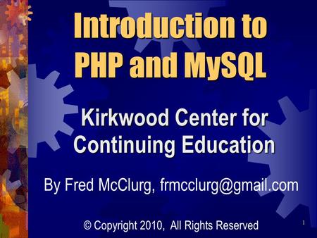 Kirkwood Center for Continuing Education Introduction to PHP and MySQL By Fred McClurg, © Copyright 2010, All Rights Reserved 1.