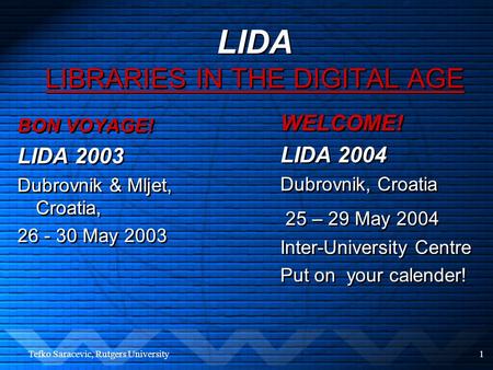 Tefko Saracevic, Rutgers University1 LIDA LIBRARIES IN THE DIGITAL AGE BON VOYAGE! LIDA 2003 Dubrovnik & Mljet, Croatia, 26 - 30 May 2003 BON VOYAGE!