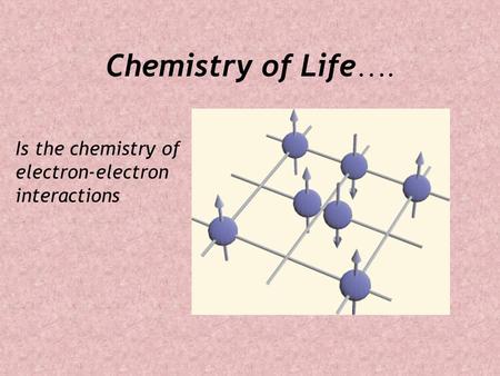 Chemistry of Life …. Is the chemistry of electron-electron interactions.