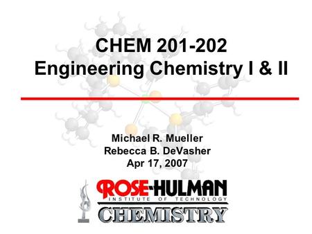 CHEM 201-202 Engineering Chemistry I & II Michael R. Mueller Rebecca B. DeVasher Apr 17, 2007.