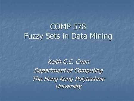 COMP 578 Fuzzy Sets in Data Mining Keith C.C. Chan Department of Computing The Hong Kong Polytechnic University.