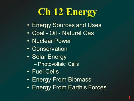 Ch 12 Energy Energy Sources and Uses Coal - Oil - Natural Gas Nuclear Power Conservation Solar Energy –Photovoltaic Cells Fuel Cells Energy From Biomass.