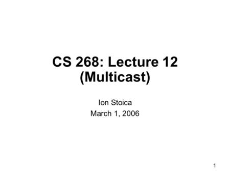 1 CS 268: Lecture 12 (Multicast) Ion Stoica March 1, 2006.