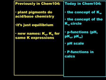 Previously in Chem104: plant pigments do acid/base chemistry it’s just equilibrium new names: K a, K b for same K expressions Today in Chem104: the concept.