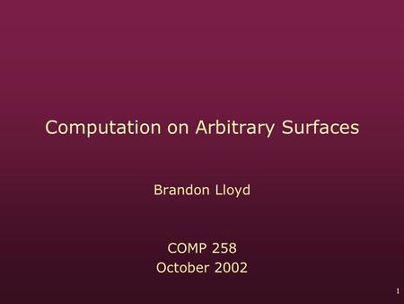 1 Computation on Arbitrary Surfaces Brandon Lloyd COMP 258 October 2002.