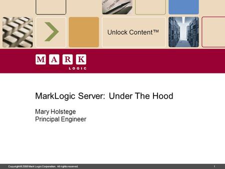 Copyright © 2008 Mark Logic Corporation. All rights reserved.1 Unlock Content™ Copyright © 2008 Mark Logic Corporation. All rights reserved.1 MarkLogic.