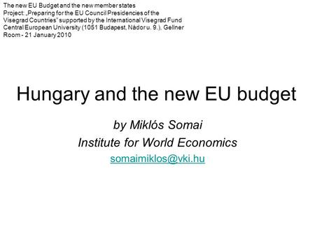 Hungary and the new EU budget by Miklós Somai Institute for World Economics The new EU Budget and the new member states Project: „Preparing.