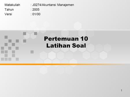 1 Pertemuan 10 Latihan Soal Matakuliah: J0274/Akuntansi Manajemen Tahun: 2005 Versi: 01/00.