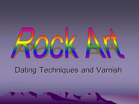 Dating Techniques and Varnish. Dating Rock Art Relative Dating –Degree of weathering –Superimposition analysis –Stylistic analysis –Spatial Analysis (Inter-Site.